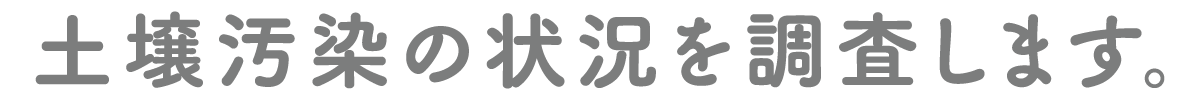 土壌汚染の状況を調査します。